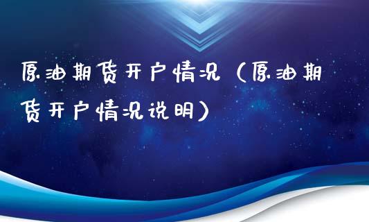 原油期货开户情况（原油期货开户情况说明）_https://www.kuaijiepai.net_国际期货_第1张