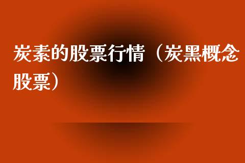 炭素的股票行情（炭黑概念股票）_https://www.kuaijiepai.net_新股新闻_第1张