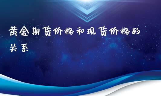 黄金期货价格和现货价格的关系_https://www.kuaijiepai.net_期货资讯_第1张