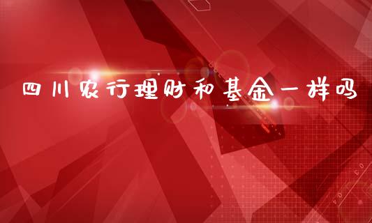 四川农行理财和基金一样吗_https://www.kuaijiepai.net_期货理财_第1张