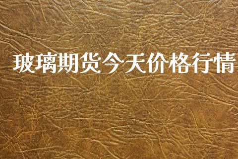 玻璃期货今天价格行情_https://www.kuaijiepai.net_期货在线_第1张