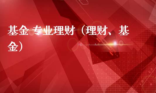 基金 专业理财（理财、基金）_https://www.kuaijiepai.net_期货理财_第1张