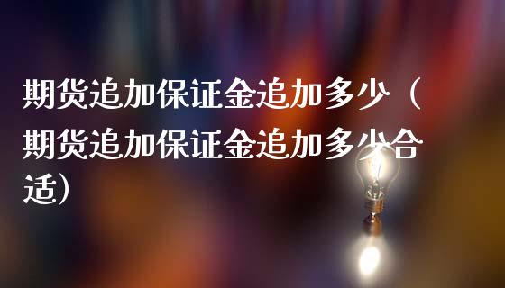 期货追加保证金追加多少（期货追加保证金追加多少合适）_https://www.kuaijiepai.net_国际期货_第1张