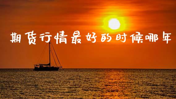 期货行情最好的时候哪年_https://www.kuaijiepai.net_期货资讯_第1张