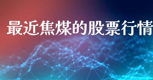 最近焦煤的股票行情_https://www.kuaijiepai.net_新股新闻_第1张