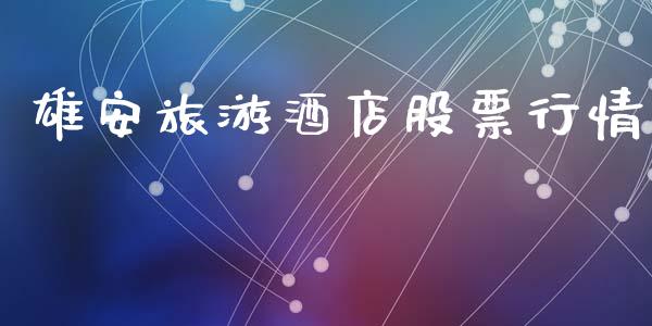 雄安旅游酒店股票行情_https://www.kuaijiepai.net_新股新闻_第1张