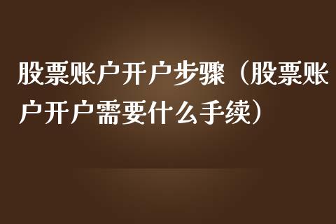 股票账户开户步骤（股票账户开户需要什么手续）_https://www.kuaijiepai.net_新股新闻_第1张