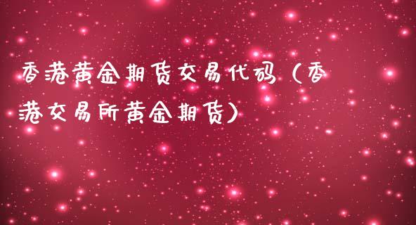 香港黄金期货交易代码（香港交易所黄金期货）_https://www.kuaijiepai.net_期货资讯_第1张