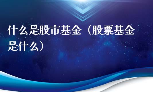 什么是股市基金（股票基金是什么）_https://www.kuaijiepai.net_期货理财_第1张