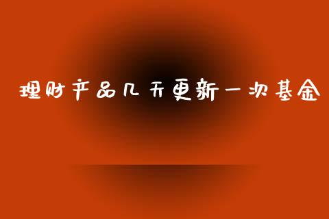 理财产品几天更新一次基金_https://www.kuaijiepai.net_投资理财_第1张