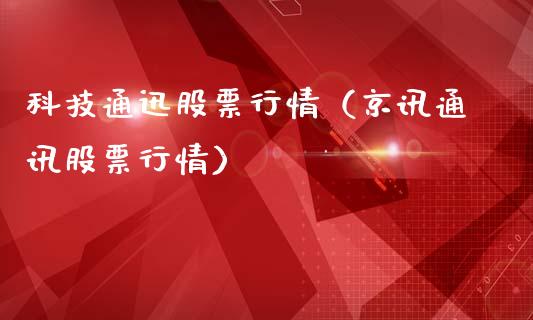 科技通迅股票行情（京讯通讯股票行情）_https://www.kuaijiepai.net_股票理论_第1张