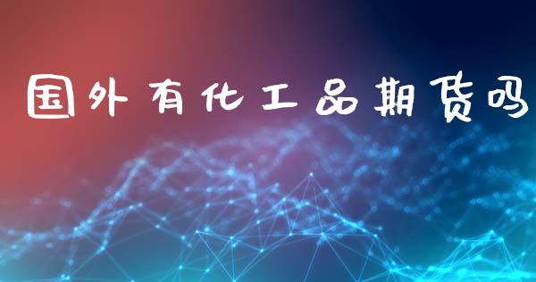 国外有化工品期货吗_https://www.kuaijiepai.net_国际期货_第1张