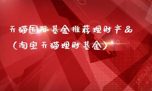 天猫国际基金推荐理财产品（淘宝天猫理财基金）_https://www.kuaijiepai.net_期货理财_第1张
