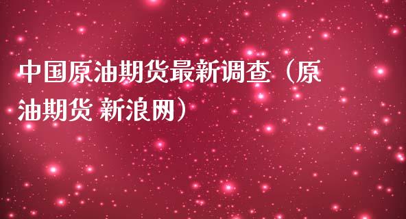 中国原油期货最新调查（原油期货 新浪网）_https://www.kuaijiepai.net_期货资讯_第1张