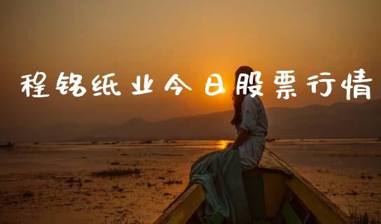 程铭纸业今日股票行情_https://www.kuaijiepai.net_国际股建_第1张