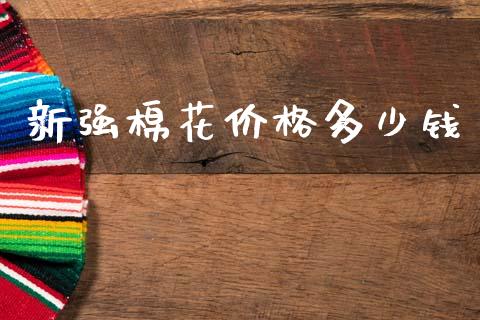 新强棉花价格多少钱_https://www.kuaijiepai.net_期货资讯_第1张
