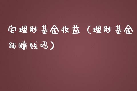 宅理财基金收益（理财基金能赚钱吗）_https://www.kuaijiepai.net_期货理财_第1张
