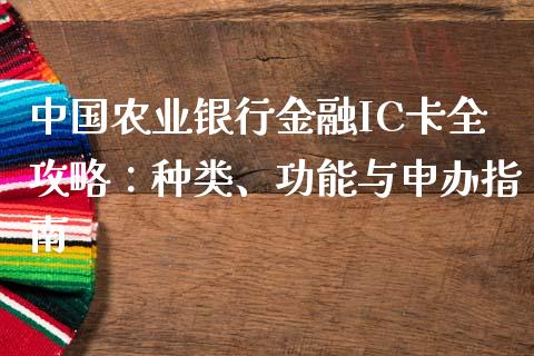 中国农业银行金融IC卡全攻略：种类、功能与申办指南_https://www.kuaijiepai.net_国际期货_第1张