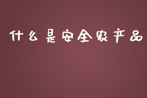 什么是安全农产品_https://www.kuaijiepai.net_期货资讯_第1张
