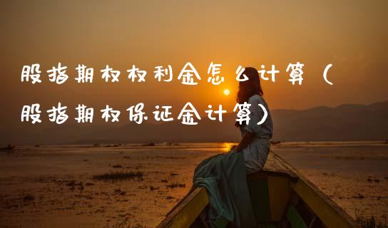股指期权权利金怎么计算（股指期权保证金计算）_https://www.kuaijiepai.net_国际期货_第1张