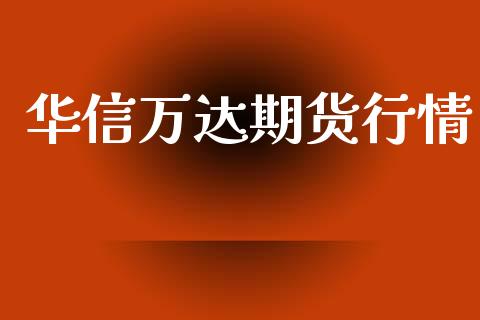 华信万达期货行情_https://www.kuaijiepai.net_国际期货_第1张