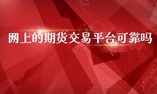 网上的期货交易平台可靠吗_https://www.kuaijiepai.net_国际期货_第1张