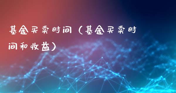 基金买卖时间（基金买卖时间和收益）_https://www.kuaijiepai.net_期货理财_第1张