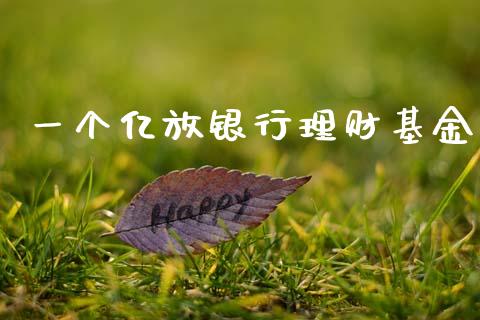 一个亿放银行理财基金_https://www.kuaijiepai.net_期货理财_第1张
