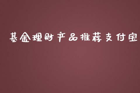 基金理财产品推荐支付宝_https://www.kuaijiepai.net_投资理财_第1张