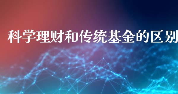 科学理财和传统基金的区别_https://www.kuaijiepai.net_投资理财_第1张
