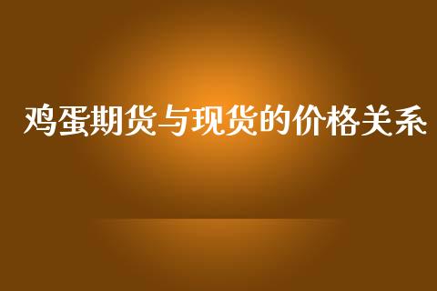 鸡蛋期货与现货的价格关系_https://www.kuaijiepai.net_国际期货_第1张