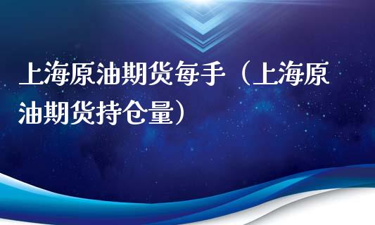 上海原油期货每手（上海原油期货持仓量）_https://www.kuaijiepai.net_期货资讯_第1张