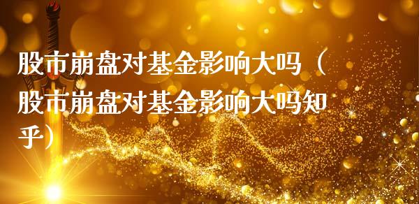 股市崩盘对基金影响大吗（股市崩盘对基金影响大吗知乎）_https://www.kuaijiepai.net_期货理财_第1张