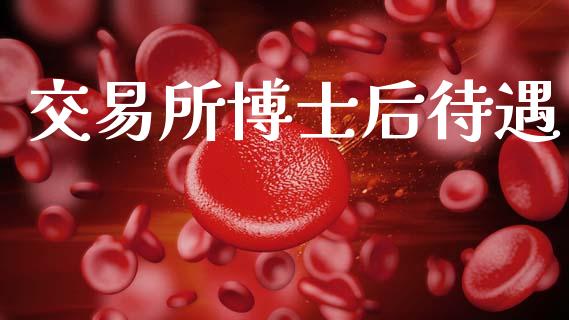 交易所博士后待遇_https://www.kuaijiepai.net_国际期货_第1张