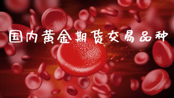 国内黄金期货交易品种_https://www.kuaijiepai.net_国际期货_第1张