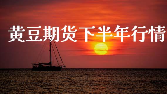 黄豆期货下半年行情_https://www.kuaijiepai.net_期货在线_第1张
