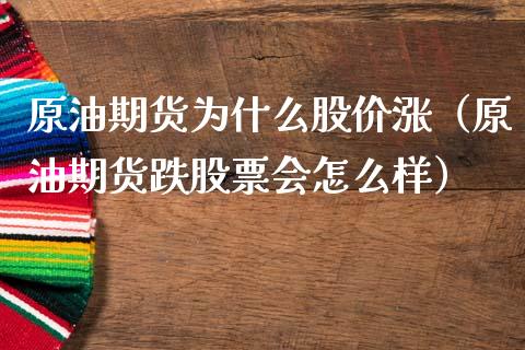 原油期货为什么股价涨（原油期货跌股票会怎么样）_https://www.kuaijiepai.net_期货资讯_第1张