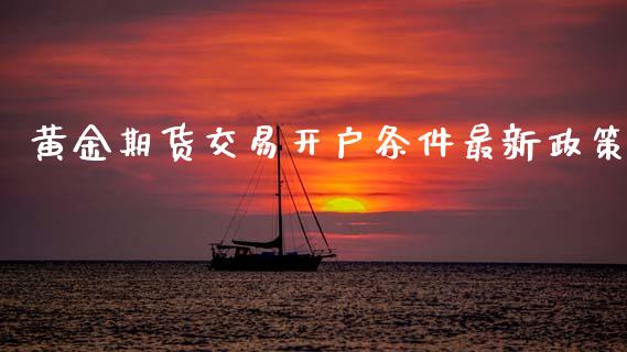 黄金期货交易开户条件最新政策_https://www.kuaijiepai.net_期货资讯_第1张
