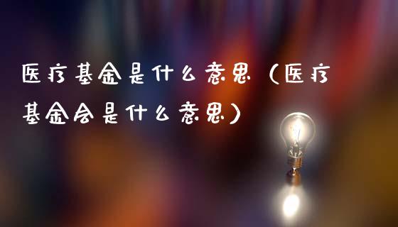 医疗基金是什么意思（医疗基金会是什么意思）_https://www.kuaijiepai.net_期货理财_第1张
