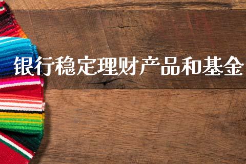 银行稳定理财产品和基金_https://www.kuaijiepai.net_期货理财_第1张