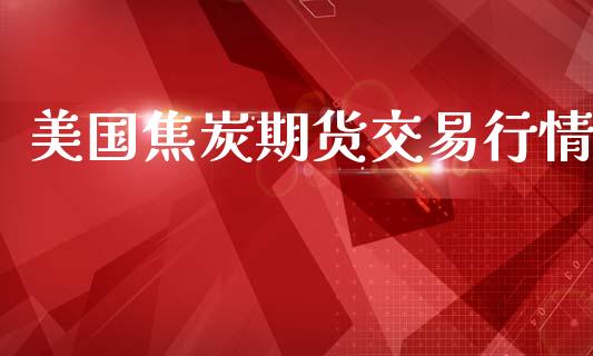 美国焦炭期货交易行情_https://www.kuaijiepai.net_期货在线_第1张