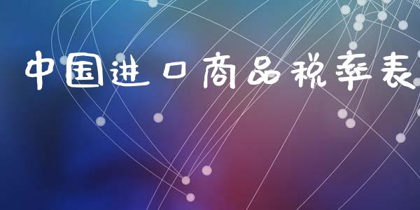 中国进口商品税率表_https://www.kuaijiepai.net_期货在线_第1张