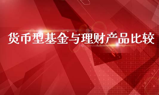 货币型基金与理财产品比较_https://www.kuaijiepai.net_投资理财_第1张
