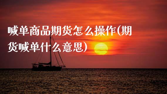 喊单商品期货怎么操作(期货喊单什么意思)_https://www.kuaijiepai.net_投资理财_第1张