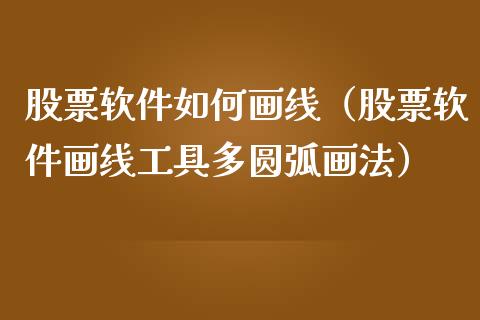 股票软件如何画线（股票软件画线工具多圆弧画法）_https://www.kuaijiepai.net_新股新闻_第1张