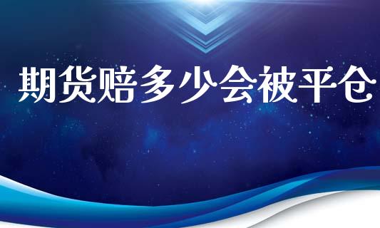 期货赔多少会被平仓_https://www.kuaijiepai.net_国际期货_第1张
