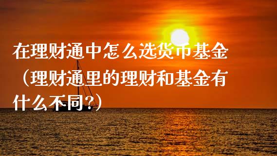 在理财通中怎么选货币基金（理财通里的理财和基金有什么不同?）_https://www.kuaijiepai.net_期货理财_第1张