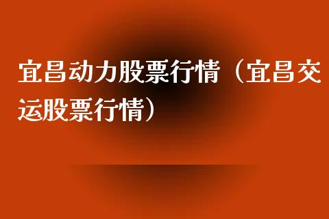 宜昌动力股票行情（宜昌交运股票行情）_https://www.kuaijiepai.net_国际股建_第1张