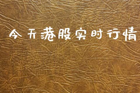今天港股实时行情_https://www.kuaijiepai.net_期货资讯_第1张