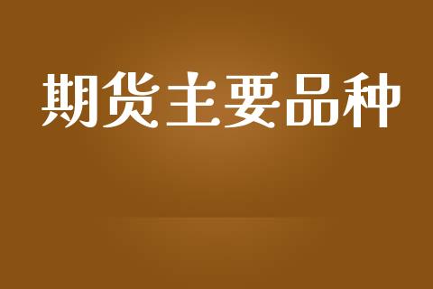 期货主要品种_https://www.kuaijiepai.net_国际期货_第1张
